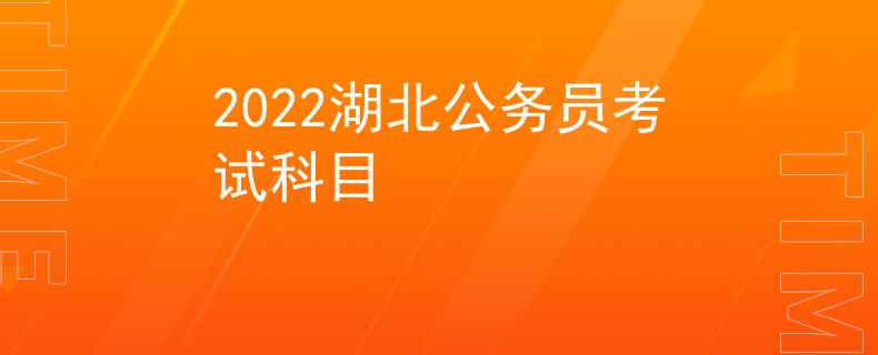 2022湖北公务员考试科目