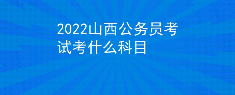 2022山西公务员考试考什么科目