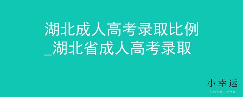 湖北成人高考录取比例_湖北省成人高考录取