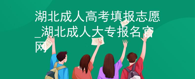 湖北成人高考填报志愿_湖北成人大专报名官网