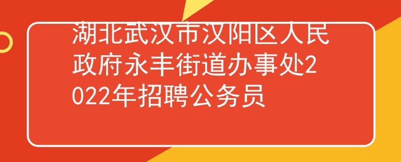 湖北武汉市汉阳区人民政府永丰街道办事处2022年招聘公务员
