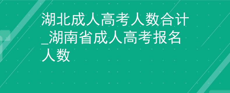 湖北成人高考人数合计_湖南省成人高考报名人数