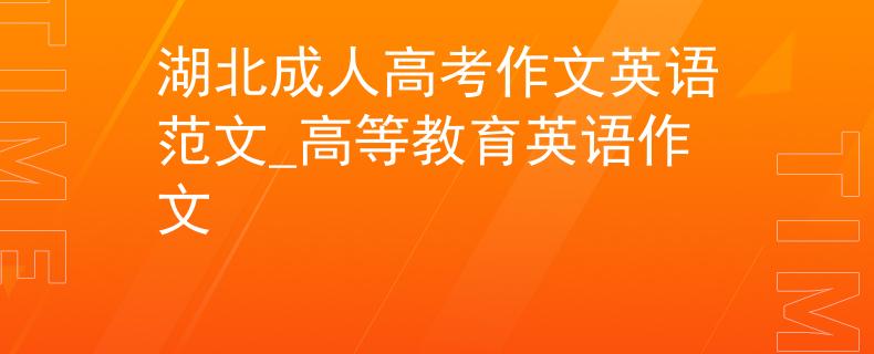 湖北成人高考作文英语范文_高等教育英语作文