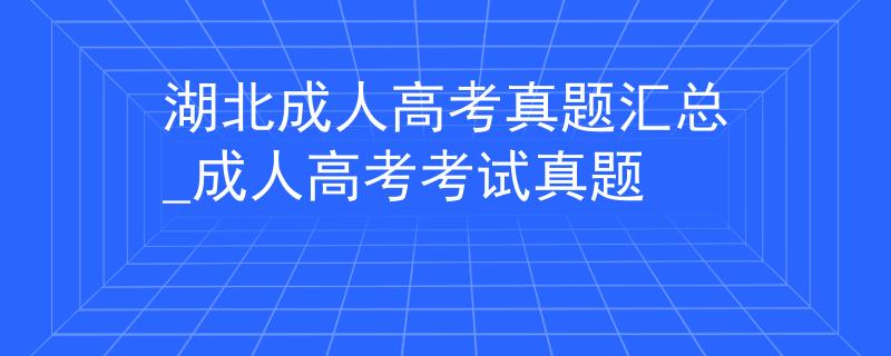湖北成人高考真题汇总_成人高考考试真题