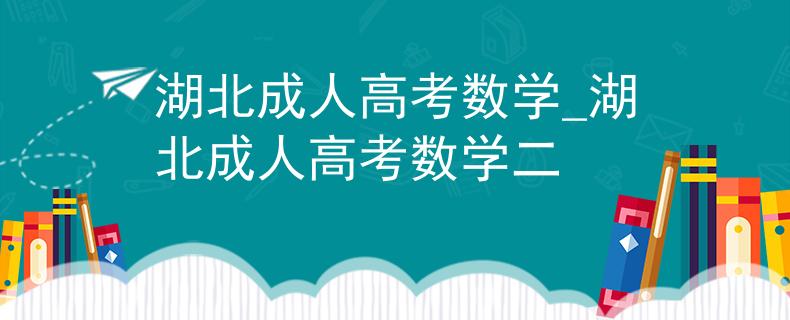 湖北成人高考数学_湖北成人高考数学二