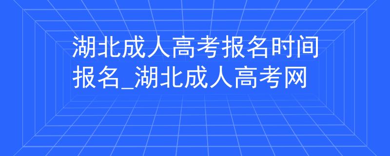 湖北成人高考报名时间报名_湖北成人高考网