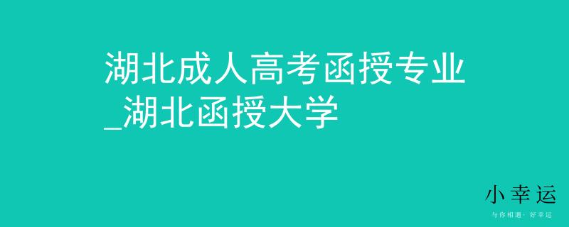 湖北成人高考函授专业_湖北函授大学