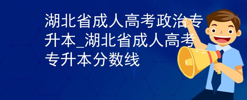 湖北省成人高考政治专升本_湖北省成人高考专升本分数线
