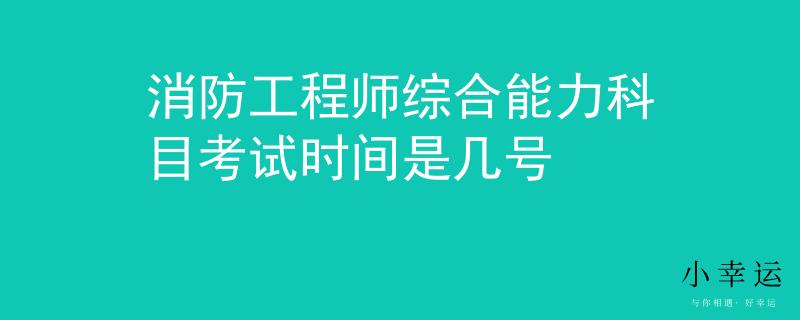 消防工程师综合能力科目考试时间是几号