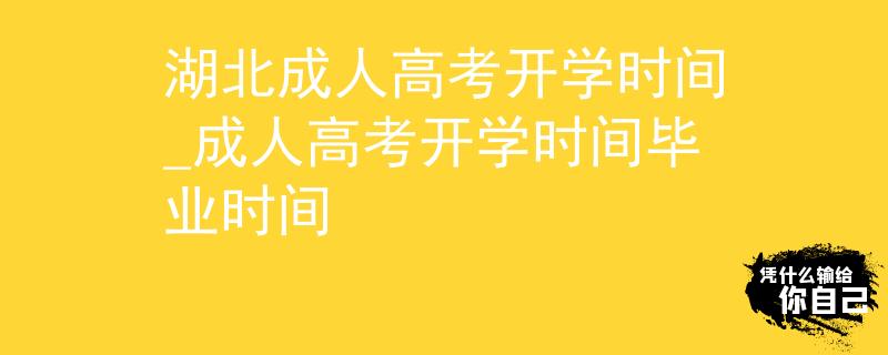 湖北成人高考开学时间_成人高考开学时间毕业时间