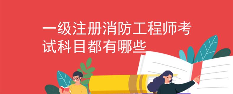 一级注册消防工程师考试科目都有哪些 一级注册消防工程师考试科目都有哪些