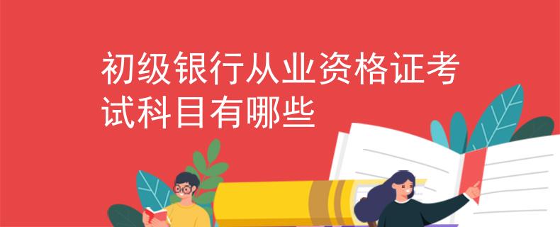 初级银行从业资格证考试科目有哪些