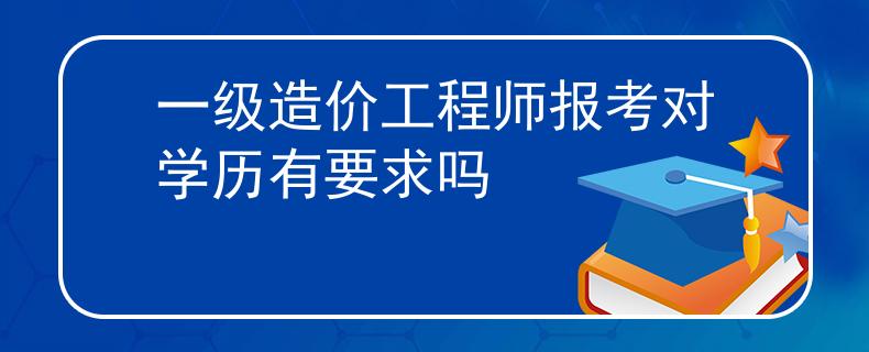一级造价工程师报考对学历有要求吗