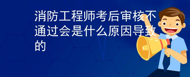 消防工程师考后审核不通过会是什么原因导致的