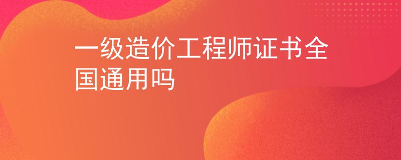 一级造价工程师证书全国通用吗
