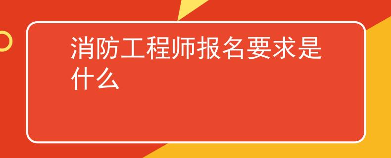 消防工程师报名要求是什么
