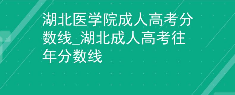 湖北医学院成人高考分数线_湖北成人高考往年分数线 湖北医学院成人高考分数线_湖北成人高考往年分数线
