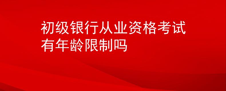初级银行从业资格考试有年龄限制吗