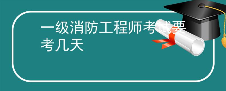 一级消防工程师考试要考几天