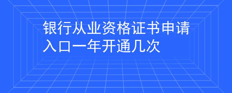 银行从业资格证书申请入口一年开通几次