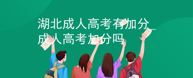 湖北成人高考有加分_成人高考加分吗