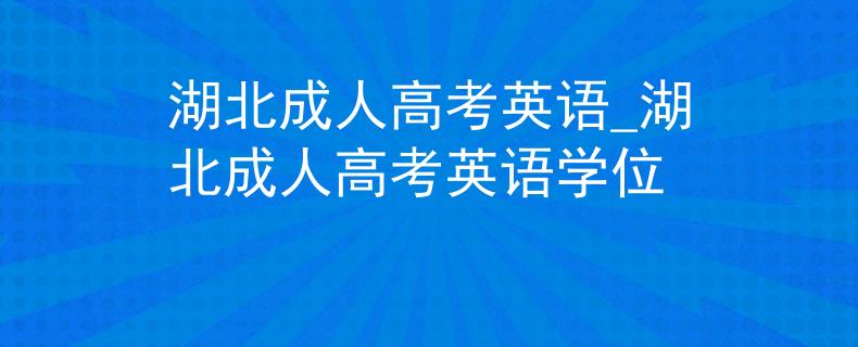 湖北成人高考英语_湖北成人高考英语学位