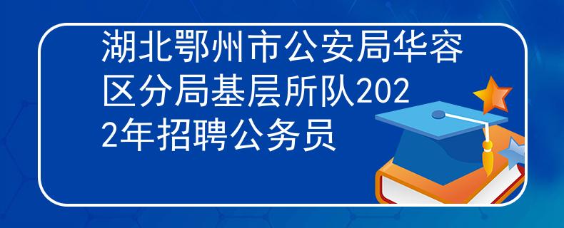 湖北鄂州市公安局华容区分局基层所队2022年招聘公务员
