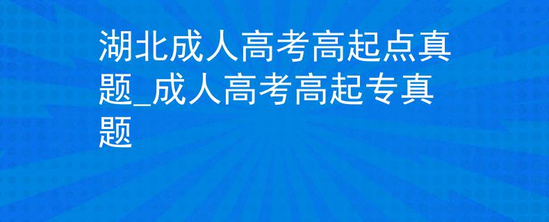 湖北成人高考高起点真题_成人高考高起专真题