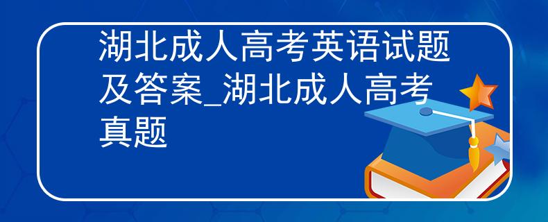 湖北成人高考英语试题及答案_湖北成人高考真题