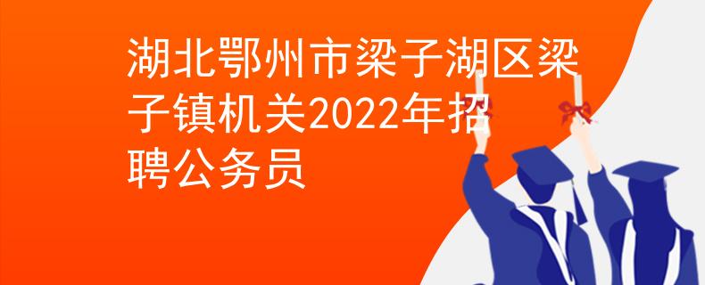 湖北鄂州市梁子湖区梁子镇机关2022年招聘公务员