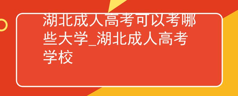 湖北成人高考可以考哪些大学_湖北成人高考学校 湖北成人高考可以考哪些大学_湖北成人高考学校