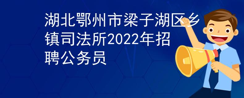 湖北鄂州市梁子湖区乡镇司法所2022年招聘公务员