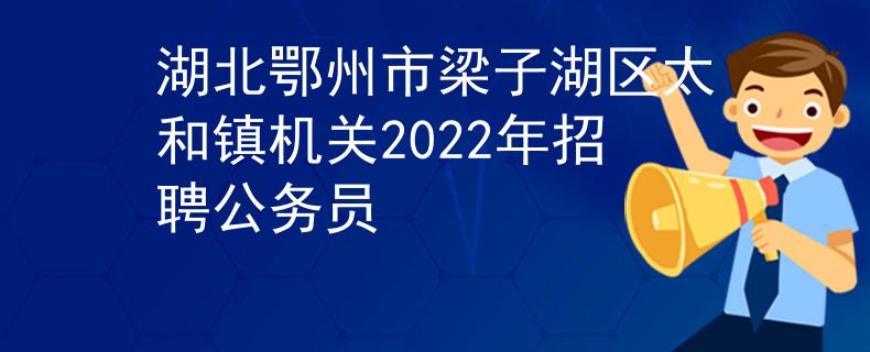湖北鄂州市梁子湖区太和镇机关2022年招聘公务员