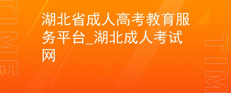 湖北省成人高考教育服务平台_湖北成人考试网 湖北省成人高考教育服务平台_湖北成人考试网