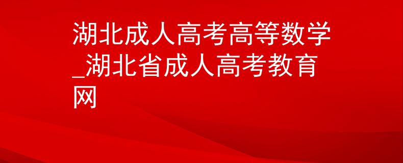 湖北成人高考高等数学_湖北省成人高考教育网