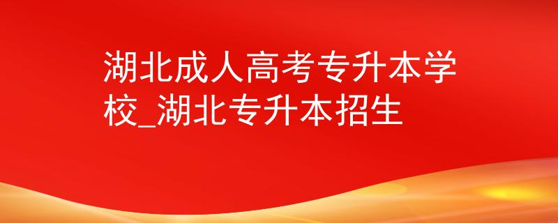 湖北成人高考专升本学校_湖北专升本招生