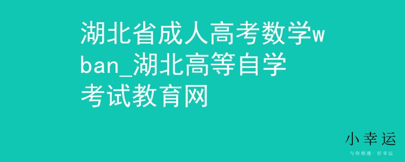 湖北省成人高考数学wban_湖北高等自学考试教育网