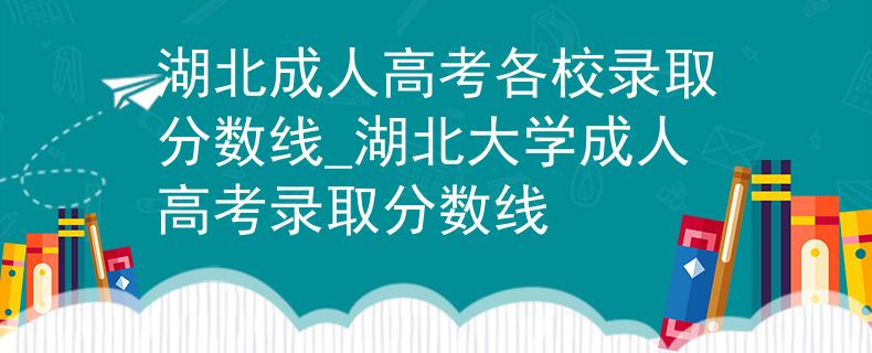 湖北成人高考各校录取分数线_湖北大学成人高考录取分数线