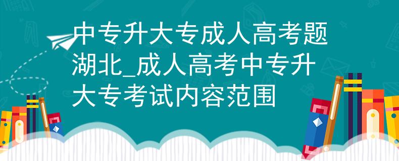 中专升大专成人高考题湖北_成人高考中专升大专考试内容范围