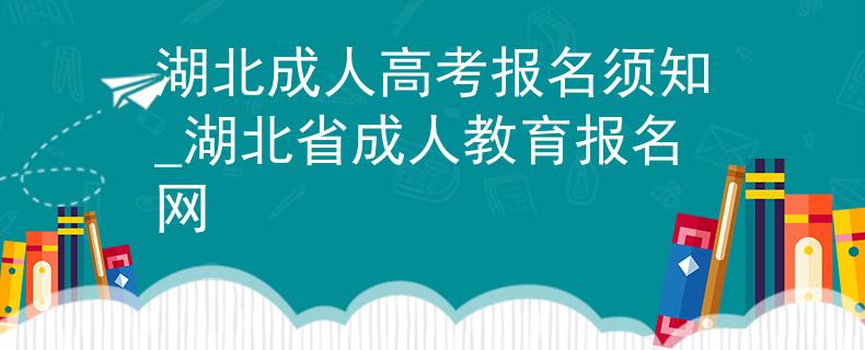 湖北成人高考报名须知_湖北省成人教育报名网