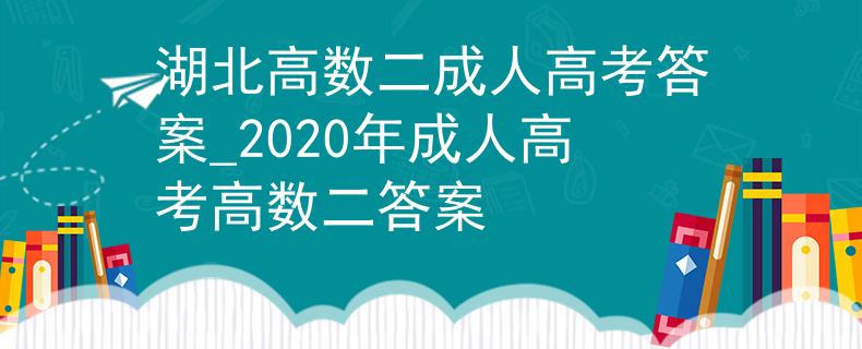 湖北高数二成人高考答案_2020年成人高考高数二答案