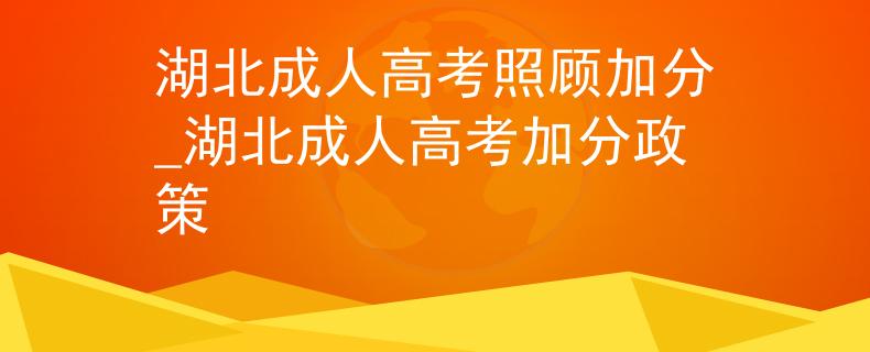 湖北成人高考照顾加分_湖北成人高考加分政策