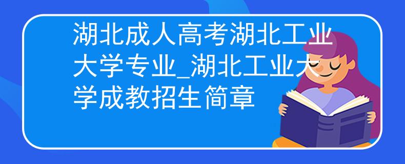 湖北成人高考湖北工业大学专业_湖北工业大学成教招生简章
