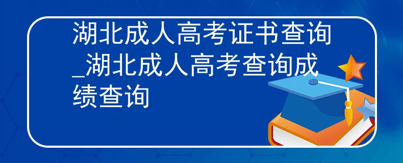 湖北成人高考证书查询_湖北成人高考查询成绩查询