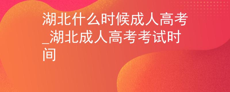 湖北什么时候成人高考_湖北成人高考考试时间