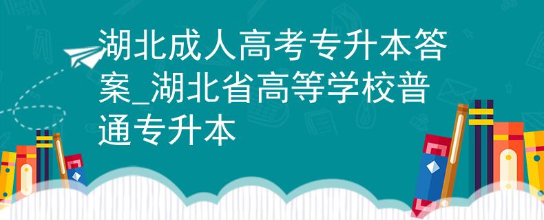 湖北成人高考专升本答案_湖北省高等学校普通专升本