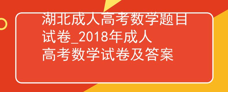 湖北成人高考数学题目试卷_2018年成人高考数学试卷及答案