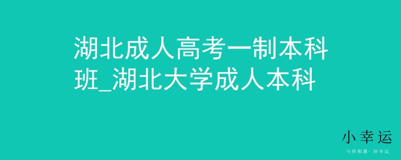 湖北成人高考一制本科班_湖北大学成人本科