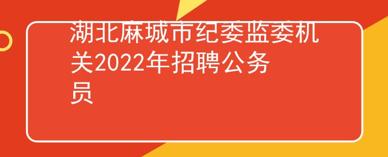 湖北麻城市纪委监委机关2022年招聘公务员