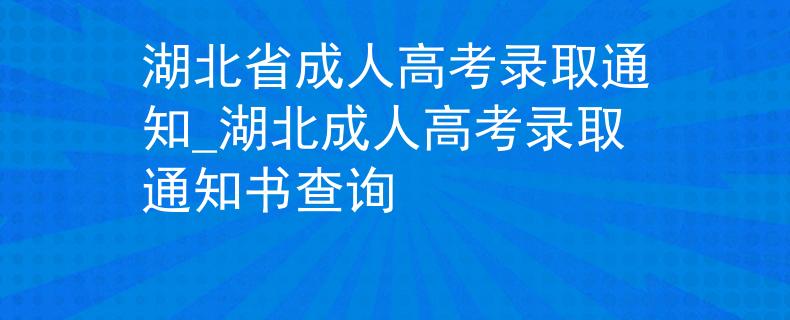 湖北省成人高考录取通知_湖北成人高考录取通知书查询